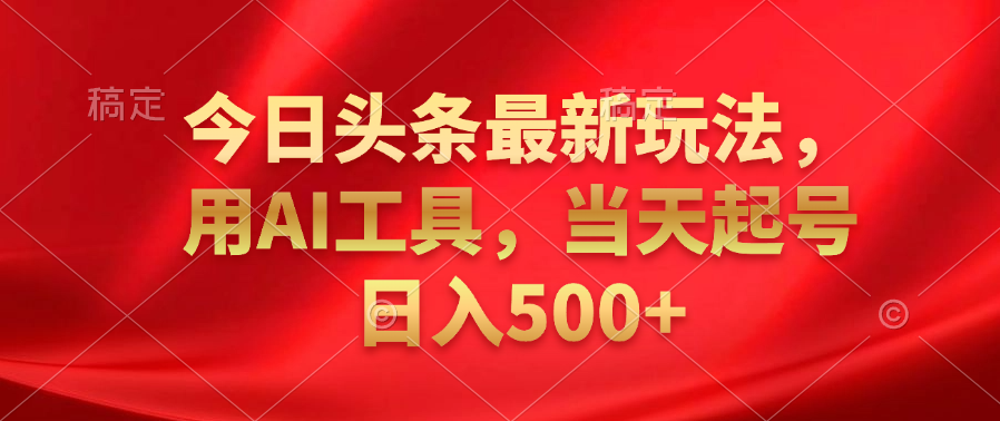 今日头条最新玩法，利用AI工具，当天起号日入500+安创网-网创项目资源站-副业项目-创业项目-搞钱项目安创网