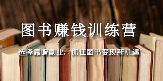 图书赚钱训练营：选择靠谱副业，抓住图书变现新机遇安创网-网创项目资源站-副业项目-创业项目-搞钱项目安创网