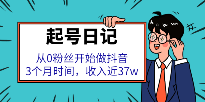 起号日记：从0粉丝开始做抖音，3个月时间，收入近37w安创网-网创项目资源站-副业项目-创业项目-搞钱项目安创网