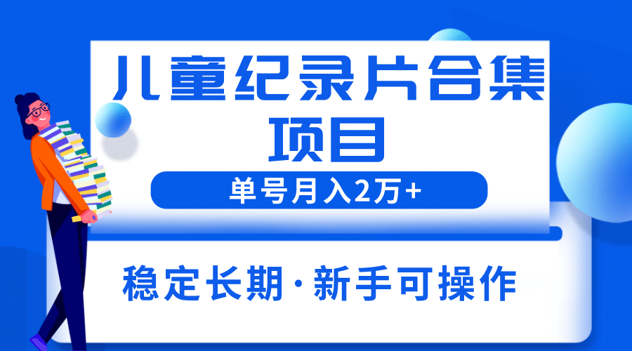 2023儿童纪录片合集项目，单个账号轻松月入2w+安创网-网创项目资源站-副业项目-创业项目-搞钱项目安创网