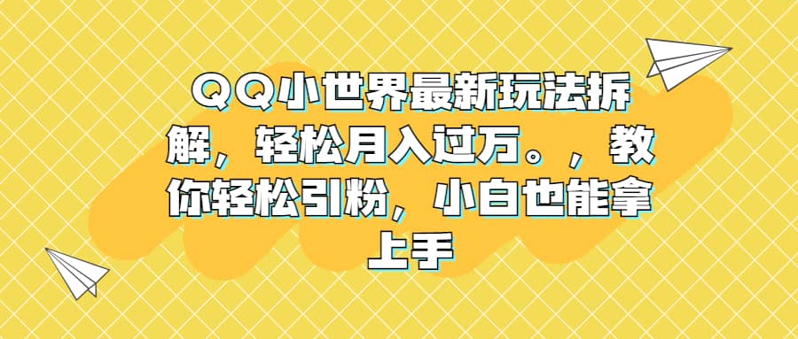 QQ小世界最新玩法拆解，轻松月入过万。教你轻松引粉，小白也能拿上手安创网-网创项目资源站-副业项目-创业项目-搞钱项目安创网