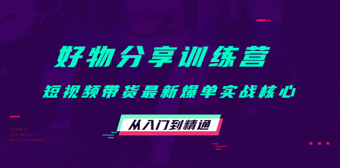 好物分享训练营：短视频带货最新爆单实战核心，从入门到精通安创网-网创项目资源站-副业项目-创业项目-搞钱项目安创网