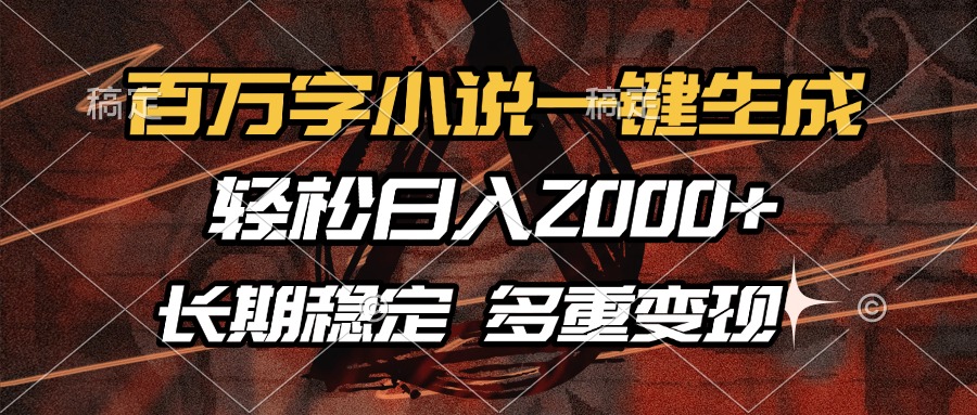 百万字小说一键生成，轻松日入2000+，长期稳定可做，多种变现方式安创网-网创项目资源站-副业项目-创业项目-搞钱项目安创网