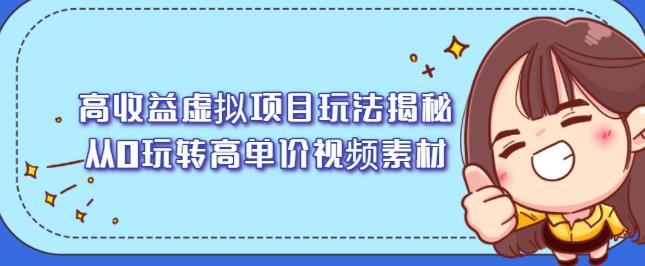 高收益虚拟项目玩法揭秘，从0玩转高单价视频素材【视频课程】安创网-网创项目资源站-副业项目-创业项目-搞钱项目安创网