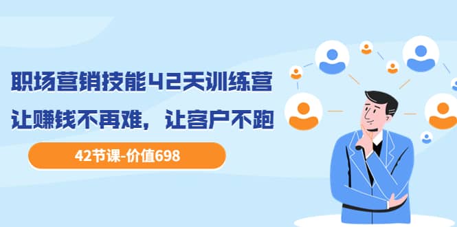 职场营销技能42天训练营，让赚钱不再难，让客户不跑，业绩翻翻（价值698）安创网-网创项目资源站-副业项目-创业项目-搞钱项目安创网