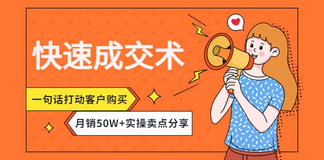 快速成交术，一句话打动客户购买，月销50W+实操卖点分享安创网-网创项目资源站-副业项目-创业项目-搞钱项目安创网