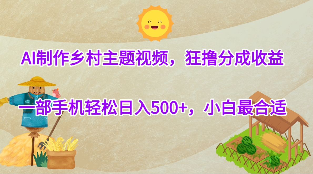 AI制作乡村主题视频，狂撸分成收益，一部手机轻松日入500+，小白最合适安创网-网创项目资源站-副业项目-创业项目-搞钱项目安创网