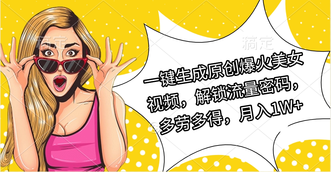 一键生成原创爆火美女视频，解锁流量密码，多劳多得，月入1W+安创网-网创项目资源站-副业项目-创业项目-搞钱项目安创网
