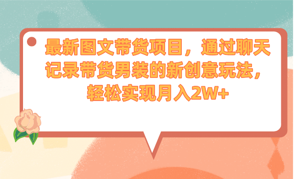 最新图文带货项目，通过聊天记录带货男装的新创意玩法，轻松实现月入2W+安创网-网创项目资源站-副业项目-创业项目-搞钱项目安创网