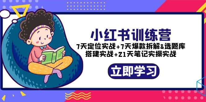 小红书训练营：7天定位实战+7天爆款拆解+选题库搭建实战+21天笔记实操实战安创网-网创项目资源站-副业项目-创业项目-搞钱项目安创网