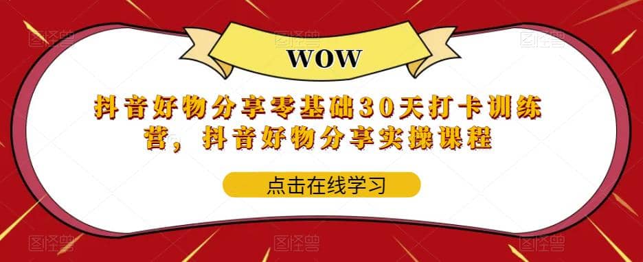 抖音好物分享0基础30天-打卡特训营，抖音好物分享实操课程安创网-网创项目资源站-副业项目-创业项目-搞钱项目安创网