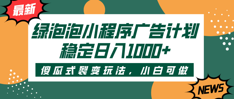 绿泡泡小程序广告计划，傻瓜式裂变玩法，稳定日入1000+安创网-网创项目资源站-副业项目-创业项目-搞钱项目安创网