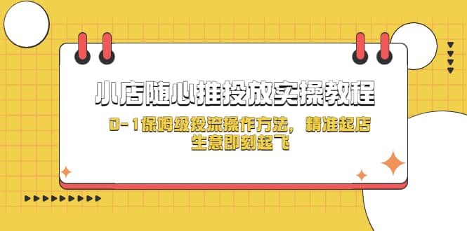 小店随心推投放实操教程，0-1保姆级投流操作方法，精准起店，生意即刻起飞安创网-网创项目资源站-副业项目-创业项目-搞钱项目安创网