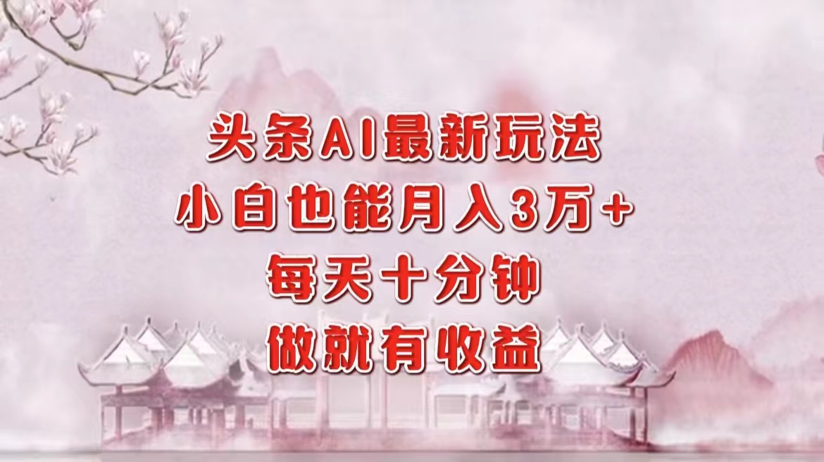头条AI最新玩法，小白轻松月入三万＋，每天十分钟，做就有收益安创网-网创项目资源站-副业项目-创业项目-搞钱项目安创网