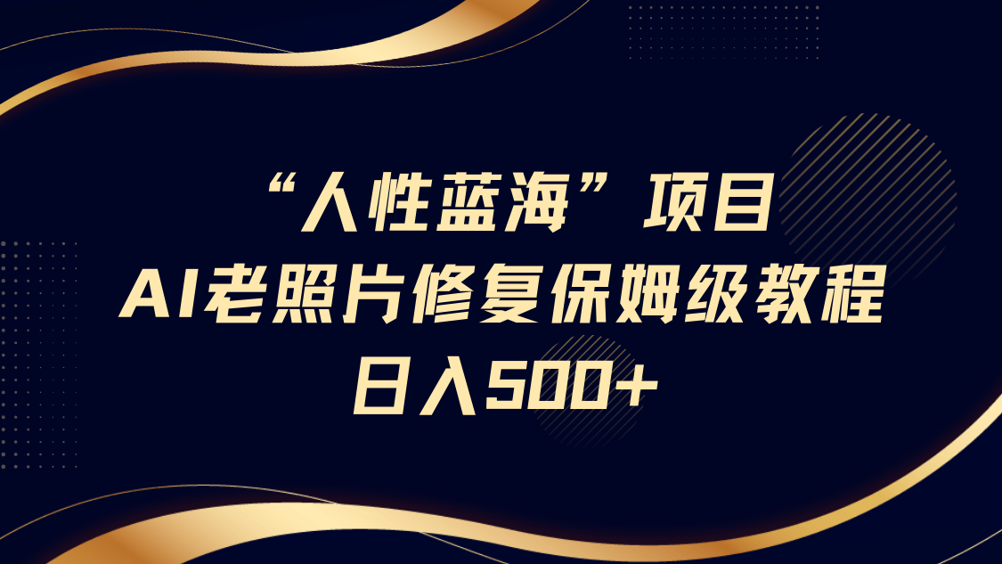 “人性蓝海”AI老照片修复项目保姆级教程，长期复购，轻松日入500+安创网-网创项目资源站-副业项目-创业项目-搞钱项目安创网