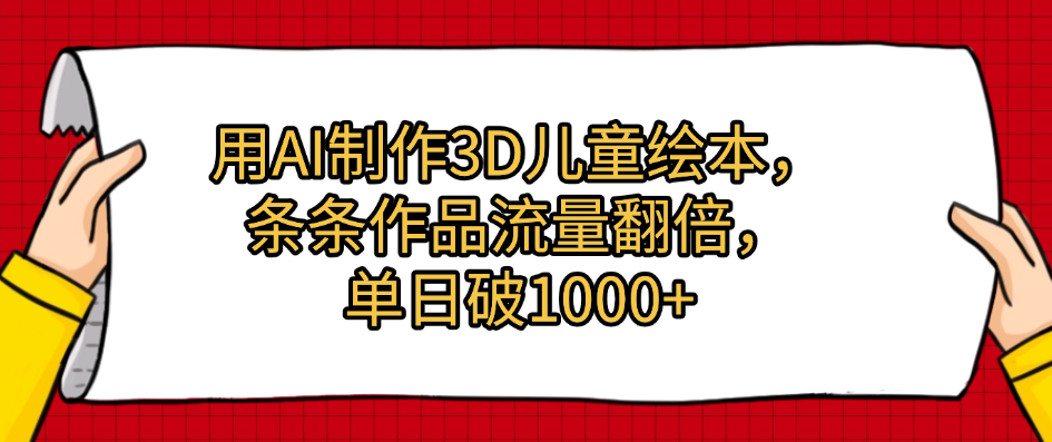 用AI制作3D儿童绘本，条条作品流量翻倍，单日破1000+安创网-网创项目资源站-副业项目-创业项目-搞钱项目安创网