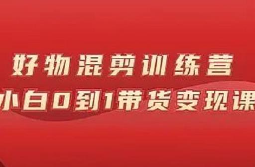 万三好物混剪训练营：小白0到1带货变现课安创网-网创项目资源站-副业项目-创业项目-搞钱项目安创网