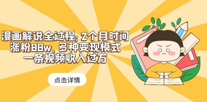 漫画解说全过程：2个月时间涨粉88w，多种变现模式，一条视频收入过万安创网-网创项目资源站-副业项目-创业项目-搞钱项目安创网
