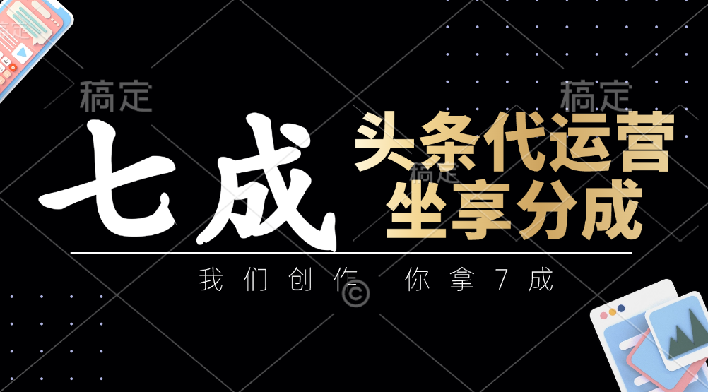 头条代运营——我们创作，你拿7成，简单操作，坐享分成安创网-网创项目资源站-副业项目-创业项目-搞钱项目安创网