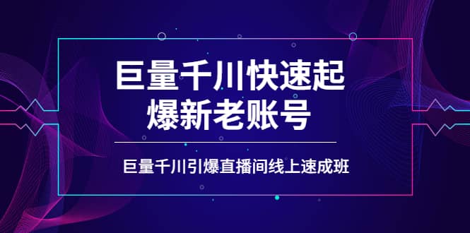 如何通过巨量千川快速起爆新老账号，巨量千川引爆直播间线上速成班安创网-网创项目资源站-副业项目-创业项目-搞钱项目安创网