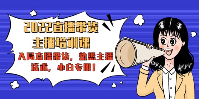 2022直播带货-主播培训课：入局直播带货，熟悉主播话术，小白专用安创网-网创项目资源站-副业项目-创业项目-搞钱项目安创网