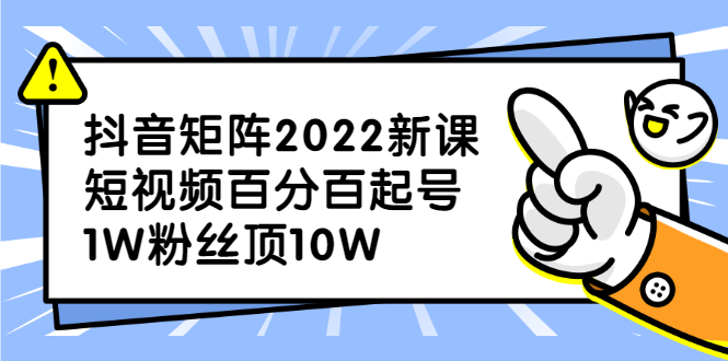 抖音矩阵2022新课：账号定位/变现逻辑/IP打造/案例拆解安创网-网创项目资源站-副业项目-创业项目-搞钱项目安创网