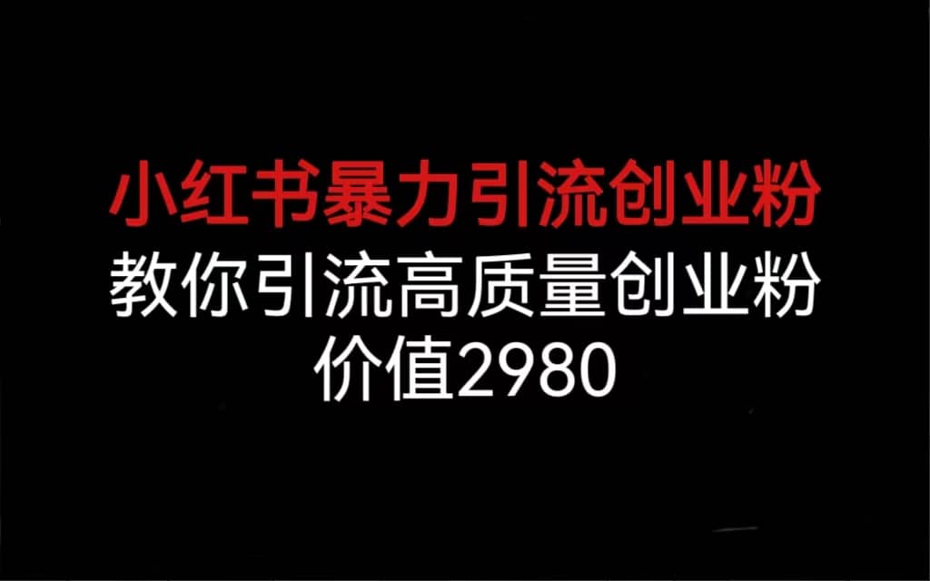 小红书暴力引流创业粉，教你引流高质量创业粉，价值2980安创网-网创项目资源站-副业项目-创业项目-搞钱项目安创网