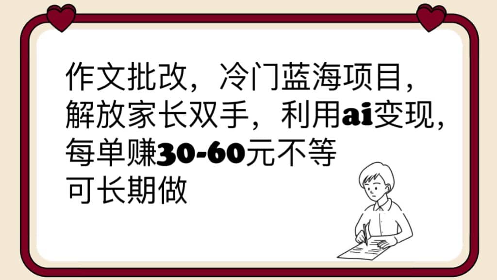 作文批改，冷门蓝海项目，解放家长双手，利用ai变现，每单赚30-60元不等安创网-网创项目资源站-副业项目-创业项目-搞钱项目安创网
