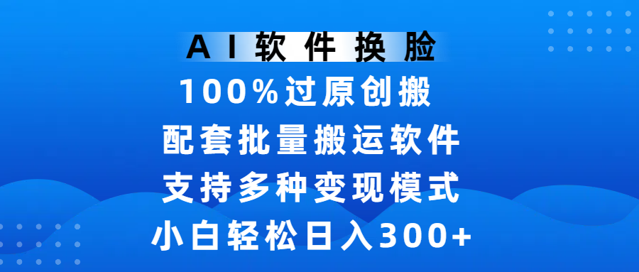 AI软件换脸，100%过原创，搬运涨粉必备，项目配套批量搬运软件及多种变现模式，小白轻松日入300+安创网-网创项目资源站-副业项目-创业项目-搞钱项目安创网