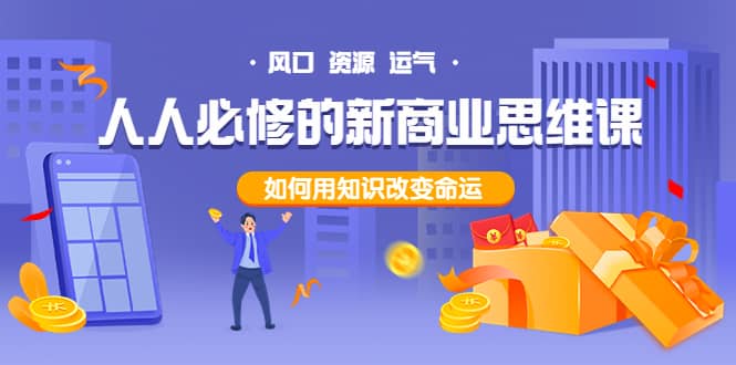 人人必修的新商业思维课：头部财经博主教您，如何用知识改变命运安创网-网创项目资源站-副业项目-创业项目-搞钱项目安创网