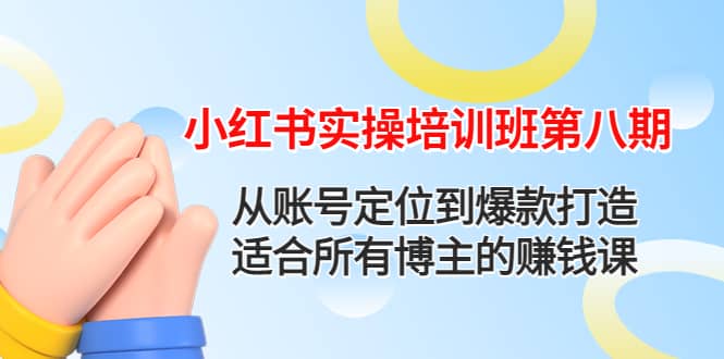 小红书实操培训班第八期：从账号定位到爆款打造，适合所有博主的赚钱课安创网-网创项目资源站-副业项目-创业项目-搞钱项目安创网