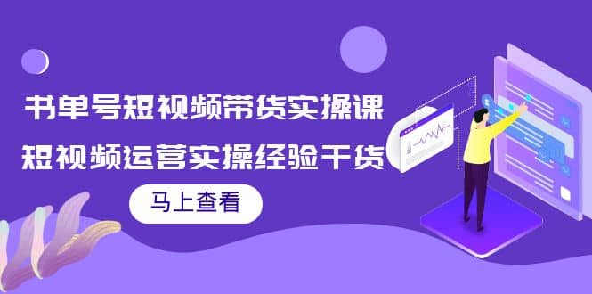 书单号短视频带货实操课：短视频运营实操经验干货分享安创网-网创项目资源站-副业项目-创业项目-搞钱项目安创网