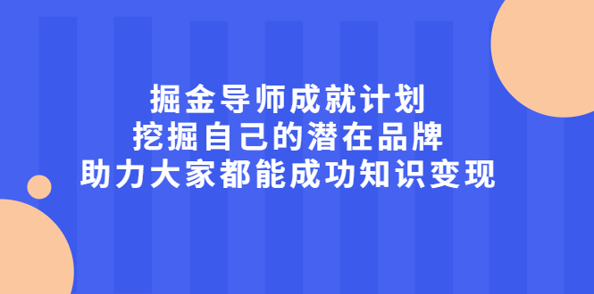 掘金导师成就计划，挖掘自己的潜在品牌，助力大家都能成功知识变现安创网-网创项目资源站-副业项目-创业项目-搞钱项目安创网