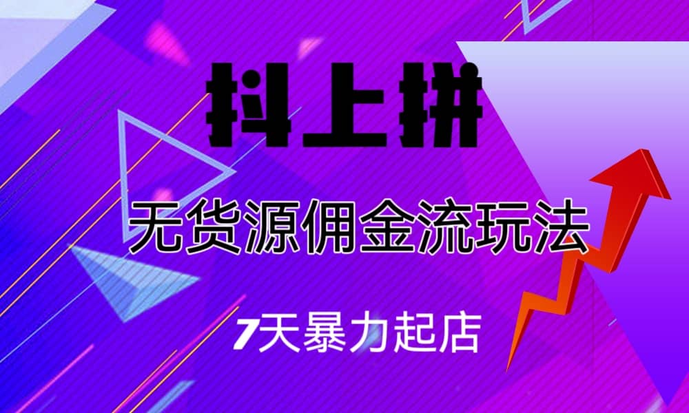 抖上拼无货源佣金流玩法，7天暴力起店，月入过万安创网-网创项目资源站-副业项目-创业项目-搞钱项目安创网