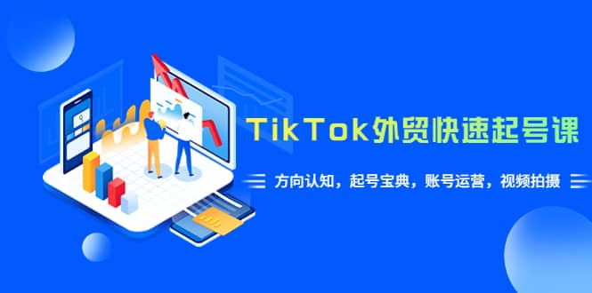 TikTok/外贸·快速起号课，方向认知，起号宝典，账号运营，视频拍摄(33节)安创网-网创项目资源站-副业项目-创业项目-搞钱项目安创网