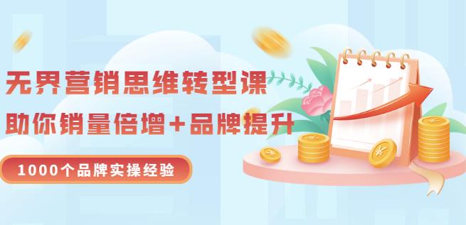 无界营销思维转型课：1000个品牌实操经验，助你销量倍增（20节视频）安创网-网创项目资源站-副业项目-创业项目-搞钱项目安创网