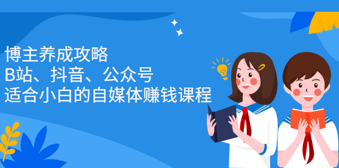 博主养成攻略（B站、抖音、公众号），适合小白的自媒体赚钱课程安创网-网创项目资源站-副业项目-创业项目-搞钱项目安创网