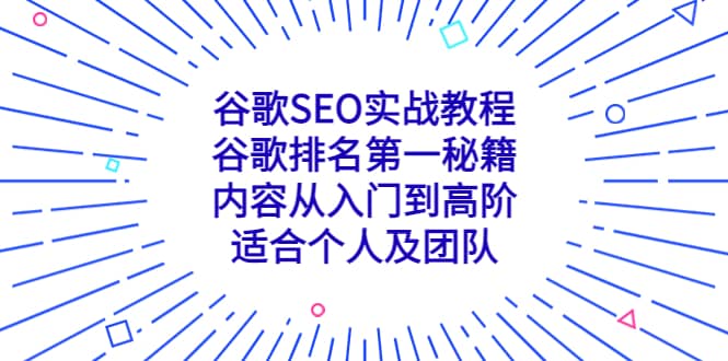 谷歌SEO实战教程：谷歌排名第一秘籍，内容从入门到高阶，适合个人及团队安创网-网创项目资源站-副业项目-创业项目-搞钱项目安创网