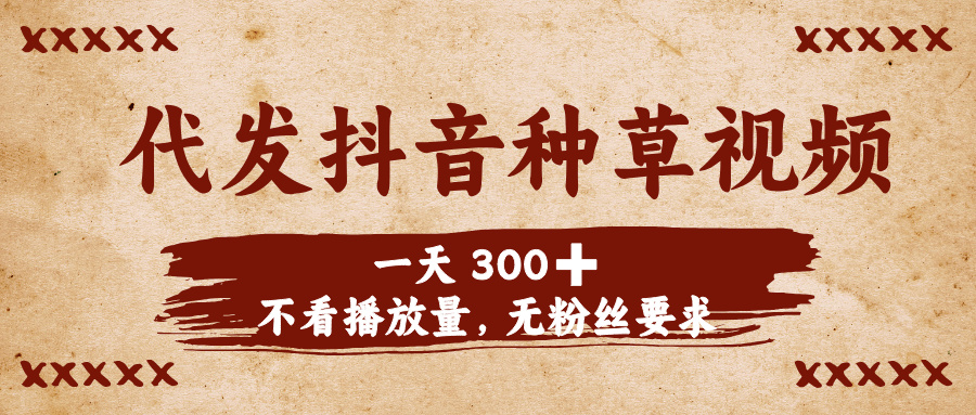 代发抖音种草视频，一天300➕，不看播放量，无粉丝要求安创网-网创项目资源站-副业项目-创业项目-搞钱项目安创网
