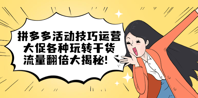 拼多多活动技巧运营：大促各种玩转干货，流量翻倍大揭秘安创网-网创项目资源站-副业项目-创业项目-搞钱项目安创网