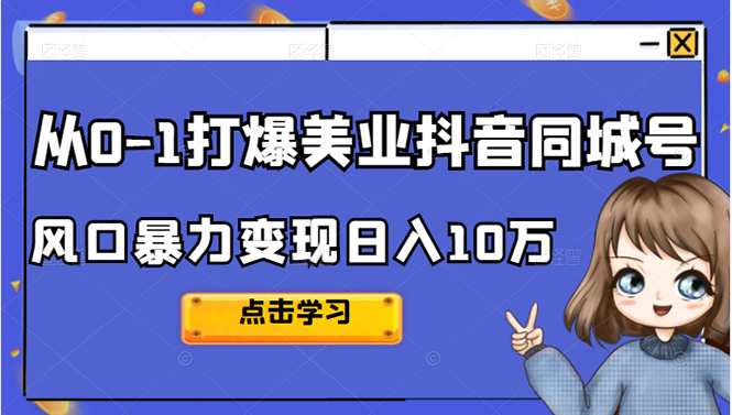 从0-1打爆美业抖音同城号变现千万安创网-网创项目资源站-副业项目-创业项目-搞钱项目安创网