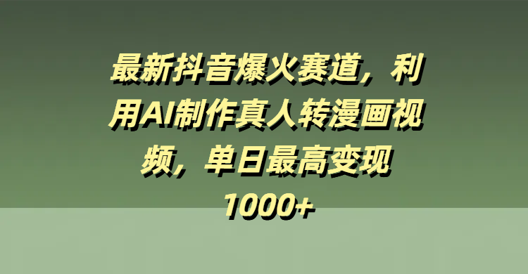 最新抖音爆火赛道，利用AI制作真人转漫画视频，单日最高变现1000+安创网-网创项目资源站-副业项目-创业项目-搞钱项目安创网