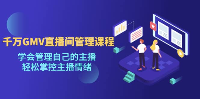 千万GMV直播间的管理课程：学会管理自己的主播，轻松掌控主播情绪安创网-网创项目资源站-副业项目-创业项目-搞钱项目安创网