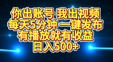 你出账号我出视频，每天5分钟，一键发布，有播放就有收益，日入500+安创网-网创项目资源站-副业项目-创业项目-搞钱项目安创网