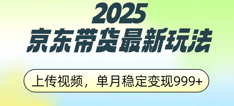 2025京东带货最新玩法，上传视频，单月稳定变现999+安创网-网创项目资源站-副业项目-创业项目-搞钱项目安创网