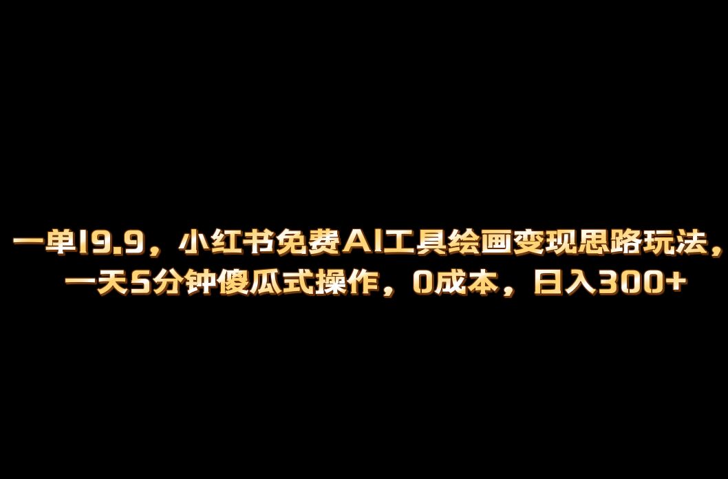 小红书免费AI工具绘画变现玩法，一天5分钟傻瓜式操作，0成本日入300+安创网-网创项目资源站-副业项目-创业项目-搞钱项目安创网