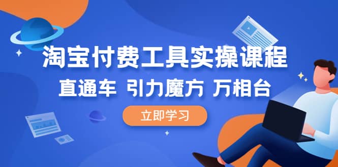 淘宝付费工具·实操课程，直通车-引力魔方-万相台（41节视频课）安创网-网创项目资源站-副业项目-创业项目-搞钱项目安创网