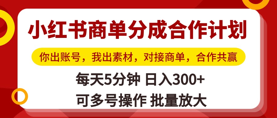 小红书商单分成合作计划，你出账号，我出素材，对接商单，合作共赢，单号日入300+，可批量放大安创网-网创项目资源站-副业项目-创业项目-搞钱项目安创网