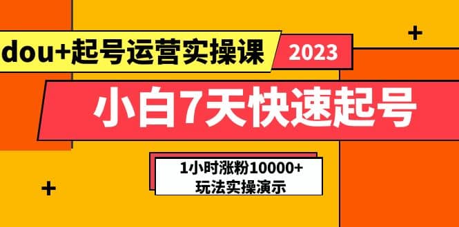 小白7天快速起号：dou+起号运营实操课，实战1小时涨粉10000+玩法演示安创网-网创项目资源站-副业项目-创业项目-搞钱项目安创网