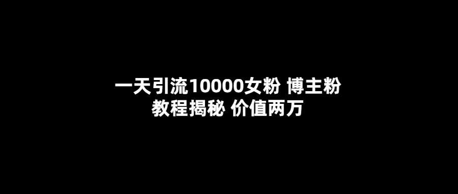 一天引流10000女粉，博主粉教程揭秘（价值两万）安创网-网创项目资源站-副业项目-创业项目-搞钱项目安创网